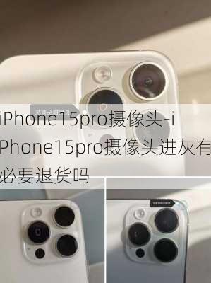 iPhone15pro摄像头-iPhone15pro摄像头进灰有必要退货吗