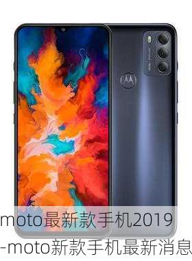 moto最新款手机2019-moto新款手机最新消息