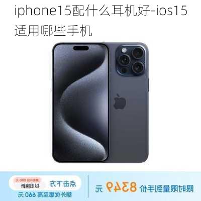 iphone15配什么耳机好-ios15适用哪些手机