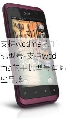 支持wcdma的手机型号-支持wcdma的手机型号有哪些品牌