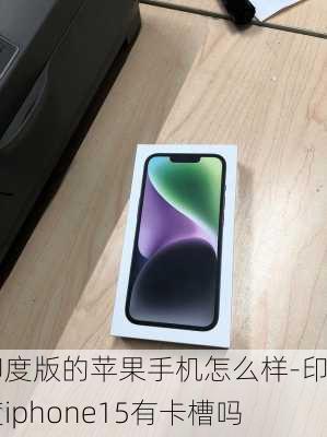 印度版的苹果手机怎么样-印度iphone15有卡槽吗