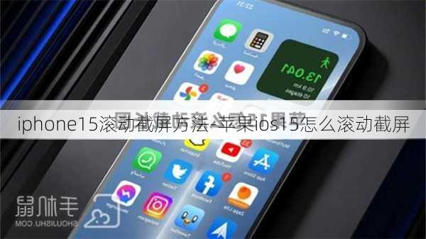 iphone15滚动截屏方法-苹果ios15怎么滚动截屏