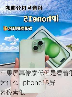 苹果屏幕像素低但是看着很清为什么-iphone15屏幕像素低