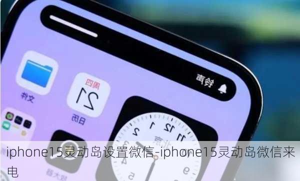 iphone15灵动岛设置微信-iphone15灵动岛微信来电