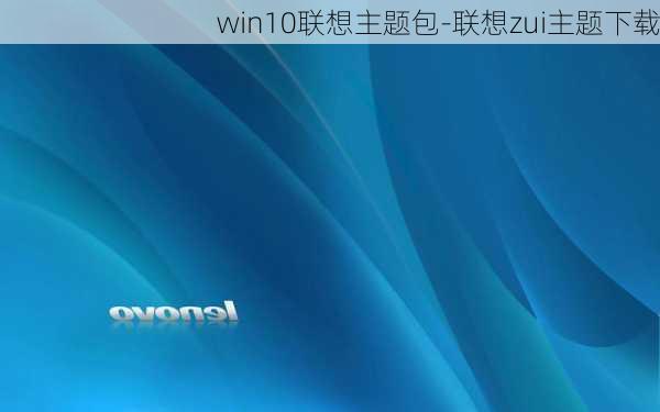 win10联想主题包-联想zui主题下载