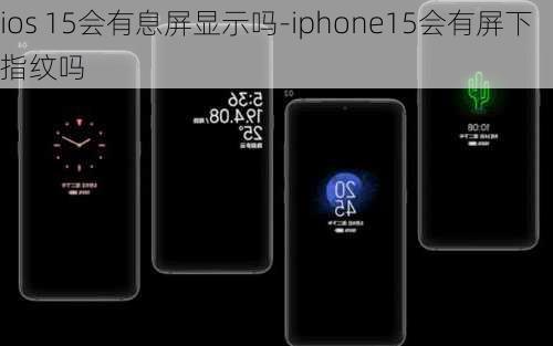 ios 15会有息屏显示吗-iphone15会有屏下指纹吗