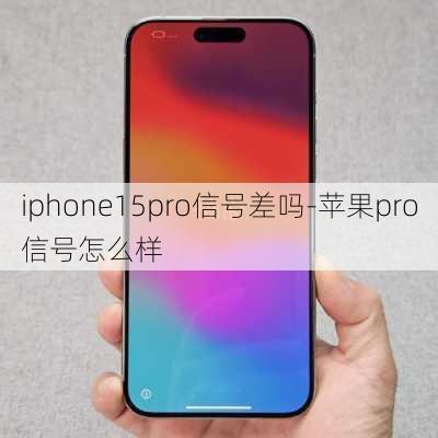 iphone15pro信号差吗-苹果pro信号怎么样