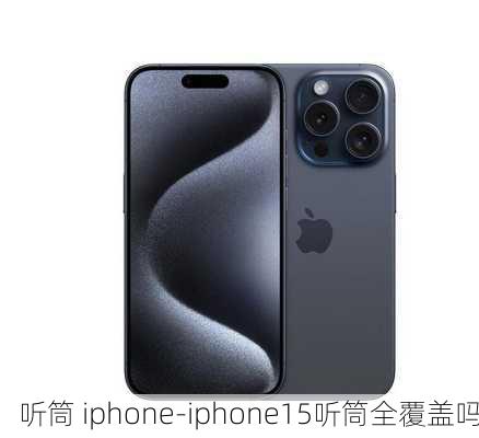 听筒 iphone-iphone15听筒全覆盖吗