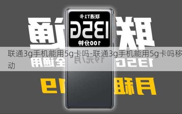 联通3g手机能用5g卡吗-联通3g手机能用5g卡吗移动