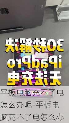 平板电脑充不了电怎么办呢-平板电脑充不了电怎么办