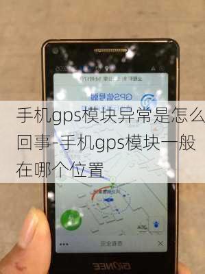 手机gps模块异常是怎么回事-手机gps模块一般在哪个位置