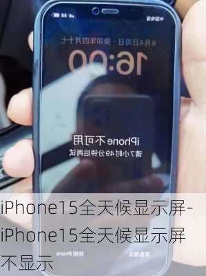 iPhone15全天候显示屏-iPhone15全天候显示屏 不显示