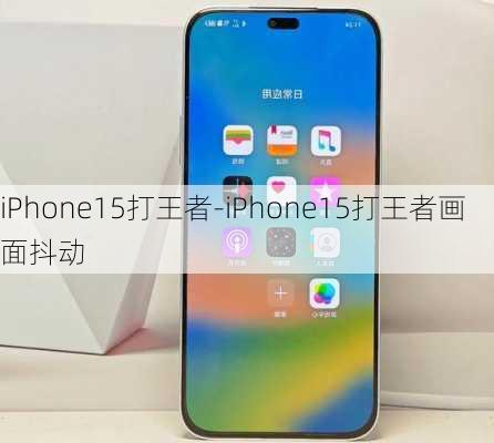 iPhone15打王者-iPhone15打王者画面抖动