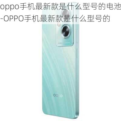 oppo手机最新款是什么型号的电池-OPPO手机最新款是什么型号的