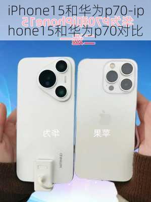 iPhone15和华为p70-iphone15和华为p70对比