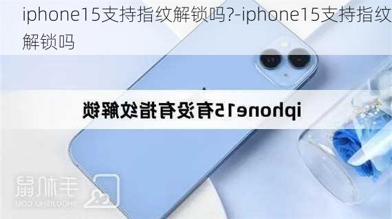 iphone15支持指纹解锁吗?-iphone15支持指纹解锁吗