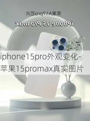 iphone15pro外观变化-苹果15promax真实图片