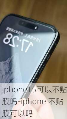 iphone15可以不贴膜吗-iphone 不贴膜可以吗