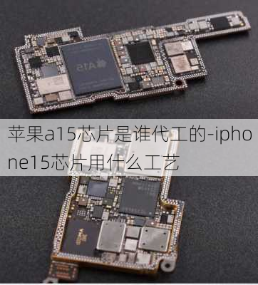 苹果a15芯片是谁代工的-iphone15芯片用什么工艺