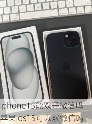 iphone15能双开微信吗-苹果ios15可以双微信吗