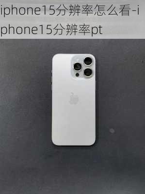 iphone15分辨率怎么看-iphone15分辨率pt