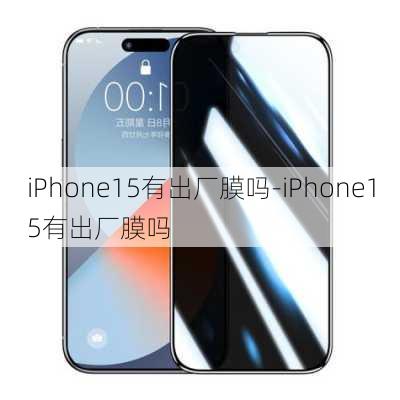 iPhone15有出厂膜吗-iPhone15有出厂膜吗