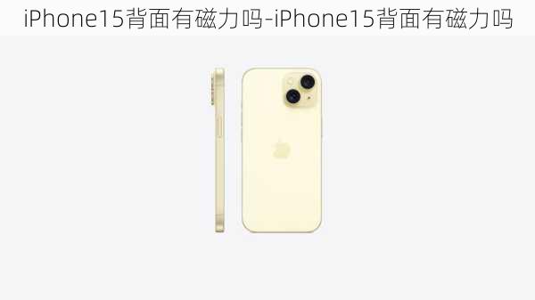 iPhone15背面有磁力吗-iPhone15背面有磁力吗