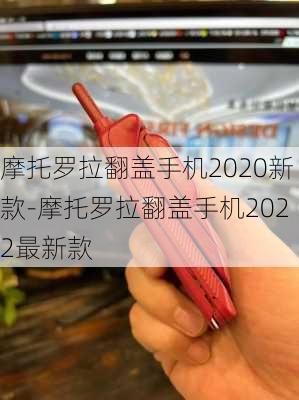 摩托罗拉翻盖手机2020新款-摩托罗拉翻盖手机2022最新款