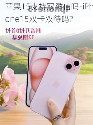 苹果15支持双微信吗-iPhone15双卡双待吗?