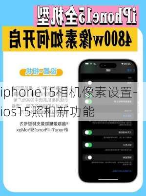 iphone15相机像素设置-ios15照相新功能