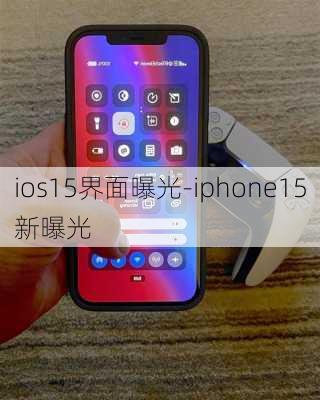 ios15界面曝光-iphone15新曝光