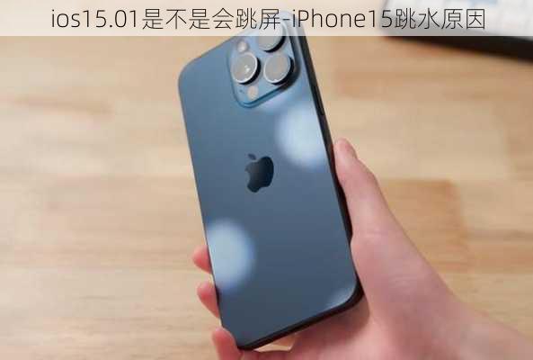 ios15.01是不是会跳屏-iPhone15跳水原因