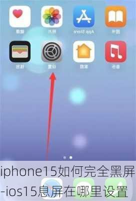 iphone15如何完全黑屏-ios15息屏在哪里设置