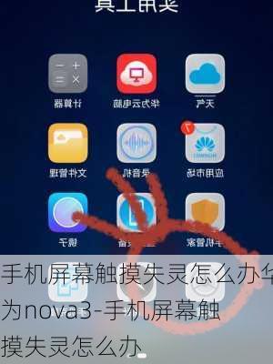 手机屏幕触摸失灵怎么办华为nova3-手机屏幕触摸失灵怎么办