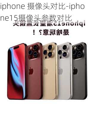 iphone 摄像头对比-iphone15摄像头参数对比