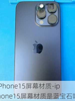 iPhone15屏幕材质-iphone15屏幕材质是蓝宝石吗