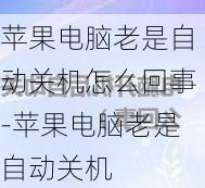 苹果电脑老是自动关机怎么回事-苹果电脑老是自动关机