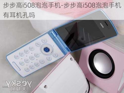 步步高i508泡泡手机-步步高i508泡泡手机有耳机孔吗