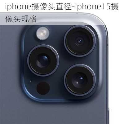 iphone摄像头直径-iphone15摄像头规格