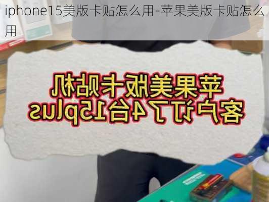 iphone15美版卡贴怎么用-苹果美版卡贴怎么用