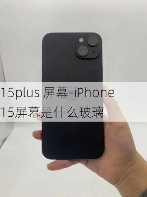 15plus 屏幕-iPhone15屏幕是什么玻璃