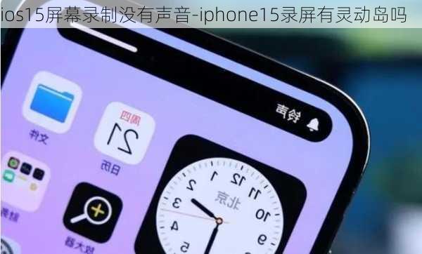 ios15屏幕录制没有声音-iphone15录屏有灵动岛吗