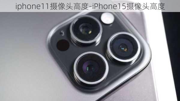 iphone11摄像头高度-iPhone15摄像头高度