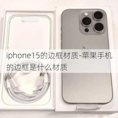 iphone15的边框材质-苹果手机的边框是什么材质