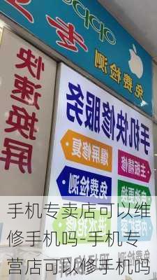 手机专卖店可以维修手机吗-手机专营店可以修手机吗