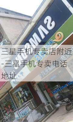 三星手机专卖店附近-三星手机专卖电话地址