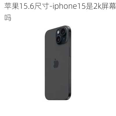 苹果15.6尺寸-iphone15是2k屏幕吗