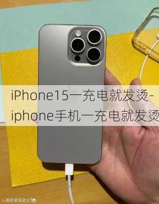 iPhone15一充电就发烫-iphone手机一充电就发烫