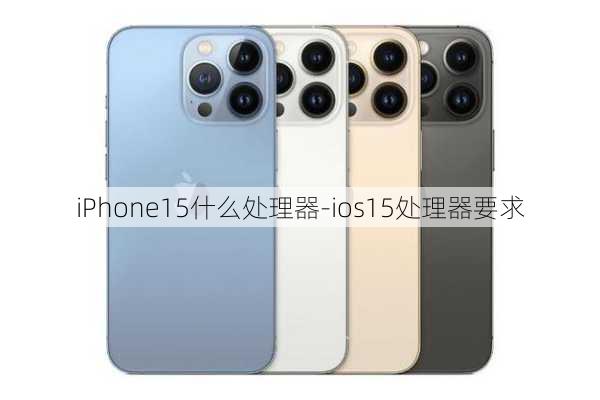 iPhone15什么处理器-ios15处理器要求