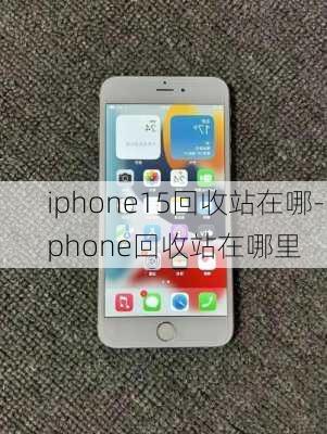 iphone15回收站在哪-iphone回收站在哪里